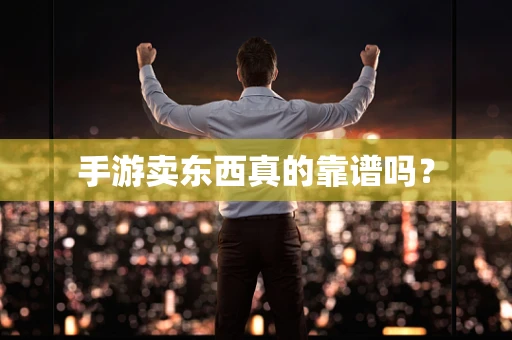 手游卖东西真的靠谱吗？