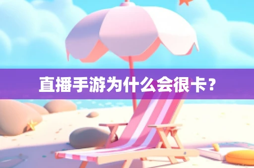 直播手游为什么会很卡？