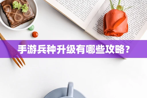 手游兵种升级有哪些攻略？