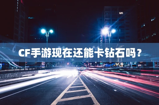 CF手游现在还能卡钻石吗？