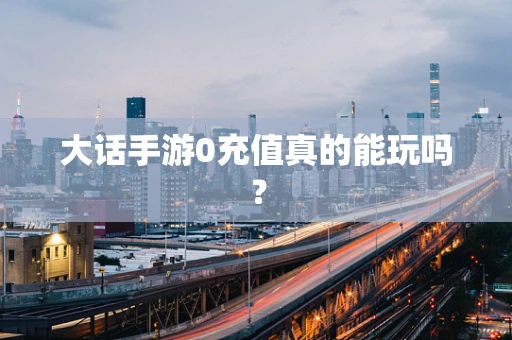 大话手游0充值真的能玩吗？
