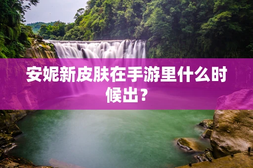 安妮新皮肤在手游里什么时候出？