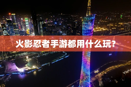 火影忍者手游都用什么玩？