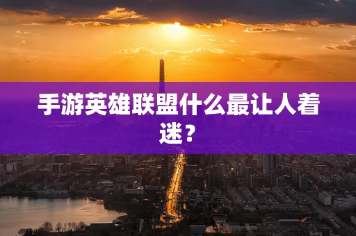 手游英雄联盟什么最让人着迷？
