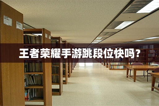 王者荣耀手游跳段位快吗？