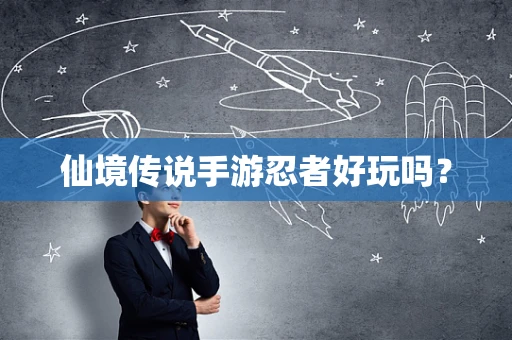 仙境传说手游忍者好玩吗？
