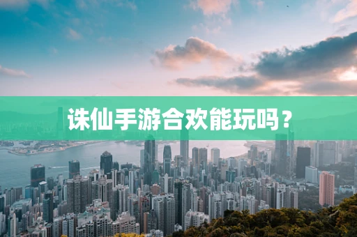 诛仙手游合欢能玩吗？