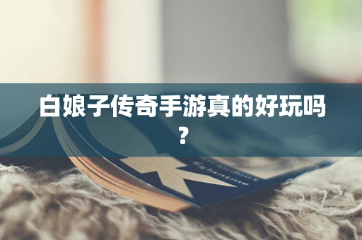 白娘子传奇手游真的好玩吗？