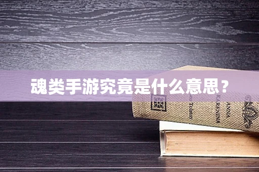 魂类手游究竟是什么意思？