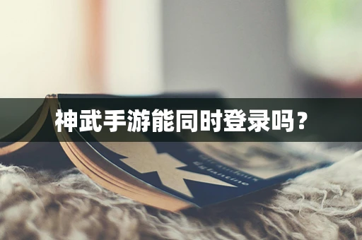 神武手游能同时登录吗？