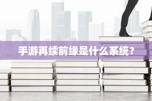 手游再续前缘是什么系统？