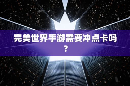 完美世界手游需要冲点卡吗？