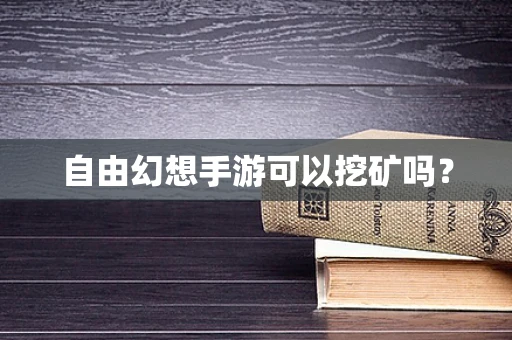 自由幻想手游可以挖矿吗？