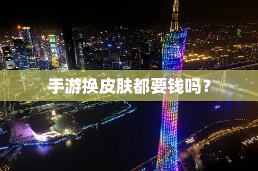 手游换皮肤都要钱吗？