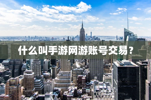 什么叫手游网游账号交易？