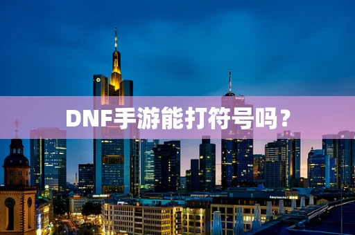 DNF手游能打符号吗？
