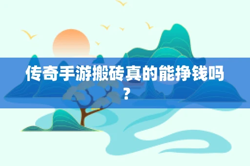 传奇手游搬砖真的能挣钱吗？