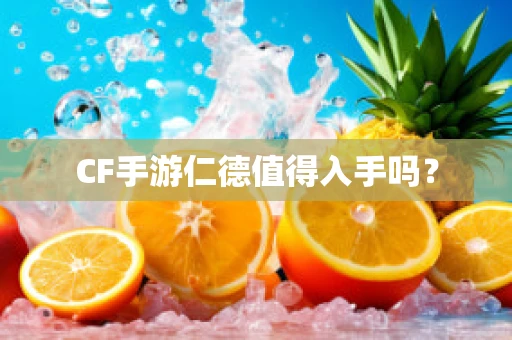 CF手游仁德值得入手吗？