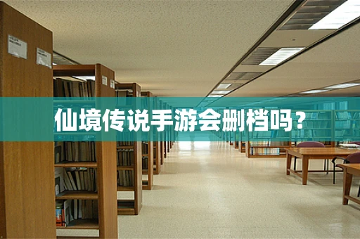 仙境传说手游会删档吗？