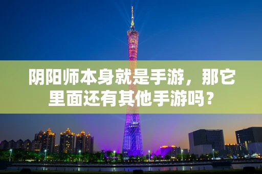 阴阳师本身就是手游，那它里面还有其他手游吗？