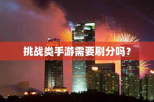 挑战类手游需要刷分吗？