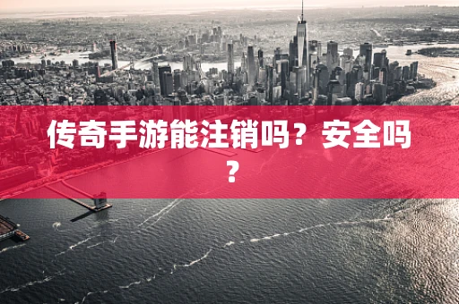 传奇手游能注销吗？安全吗？