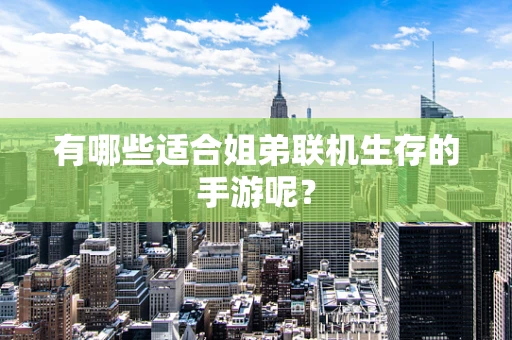 有哪些适合姐弟联机生存的手游呢？
