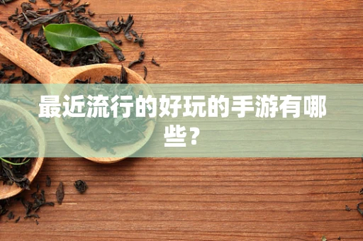 最近流行的好玩的手游有哪些？