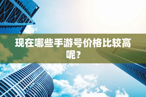 现在哪些手游号价格比较高呢？