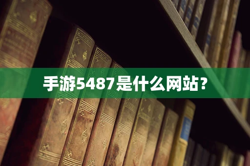 手游5487是什么网站？