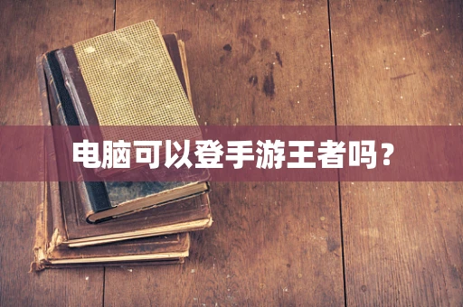 电脑可以登手游王者吗？