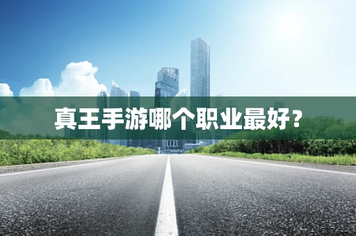 真王手游哪个职业最好？