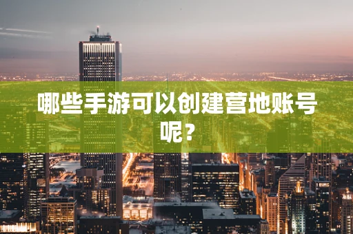 哪些手游可以创建营地账号呢？