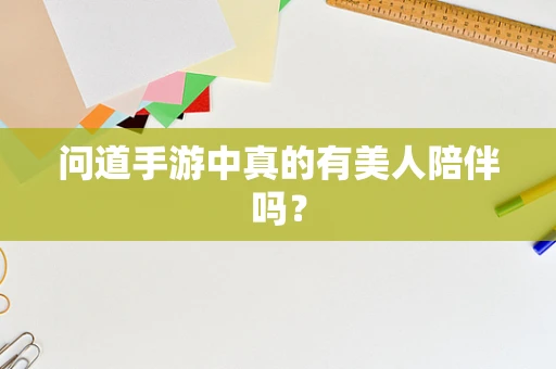 问道手游中真的有美人陪伴吗？