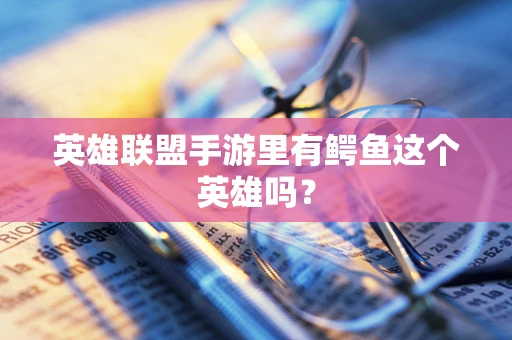 英雄联盟手游里有鳄鱼这个英雄吗？
