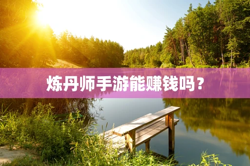 炼丹师手游能赚钱吗？