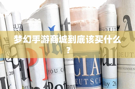 梦幻手游商城到底该买什么？
