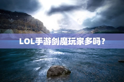 LOL手游剑魔玩家多吗？