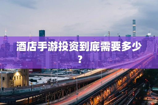 酒店手游投资到底需要多少？