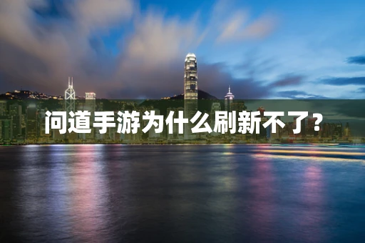 问道手游为什么刷新不了？