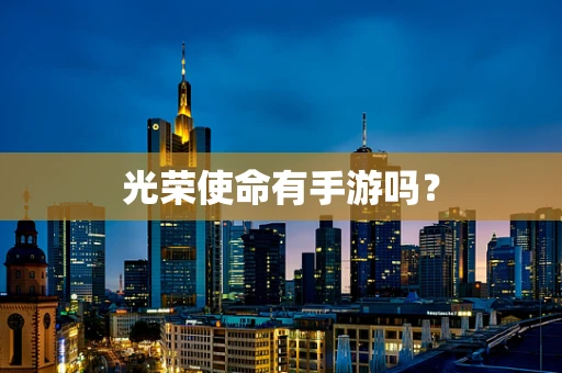 光荣使命有手游吗？