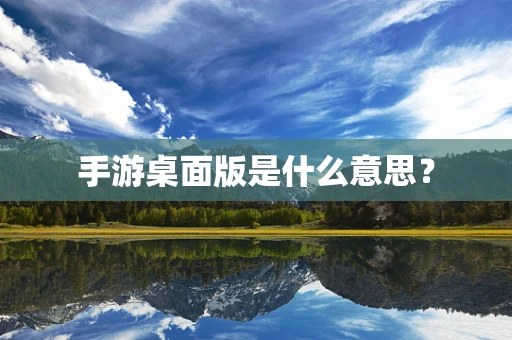 手游桌面版是什么意思？