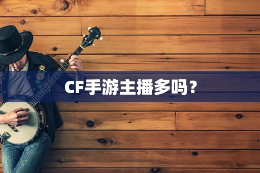 CF手游主播多吗？
