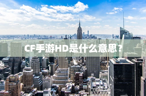 CF手游HD是什么意思？