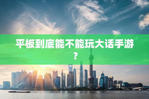平板到底能不能玩大话手游？
