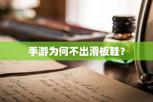手游为何不出滑板鞋？