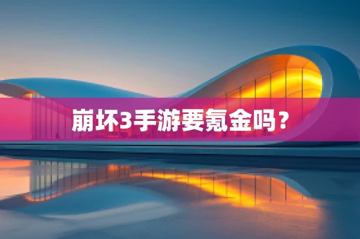 崩坏3手游要氪金吗？