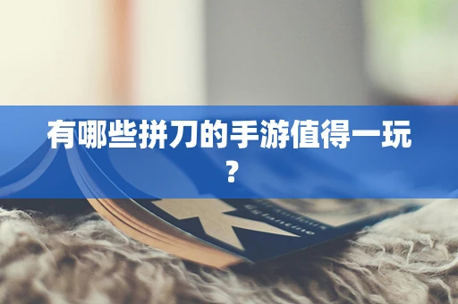 有哪些拼刀的手游值得一玩？