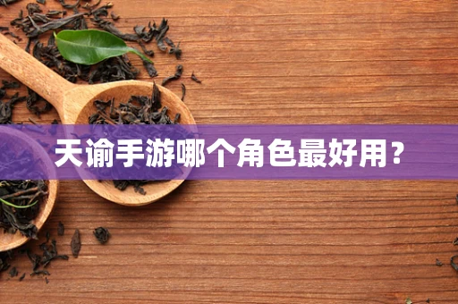 天谕手游哪个角色最好用？