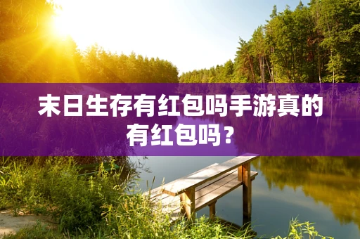末日生存有红包吗手游真的有红包吗？